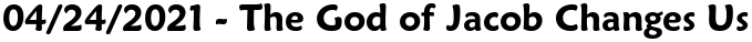 04/24/2021 - The God of Jacob Changes Us