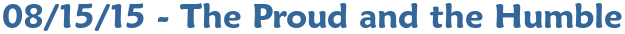 08/15/15 - The Proud and the Humble