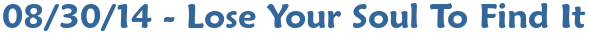 08/30/14 - Lose Your Soul To Find It
