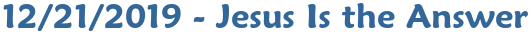 12/21/2019 - Jesus Is the Answer